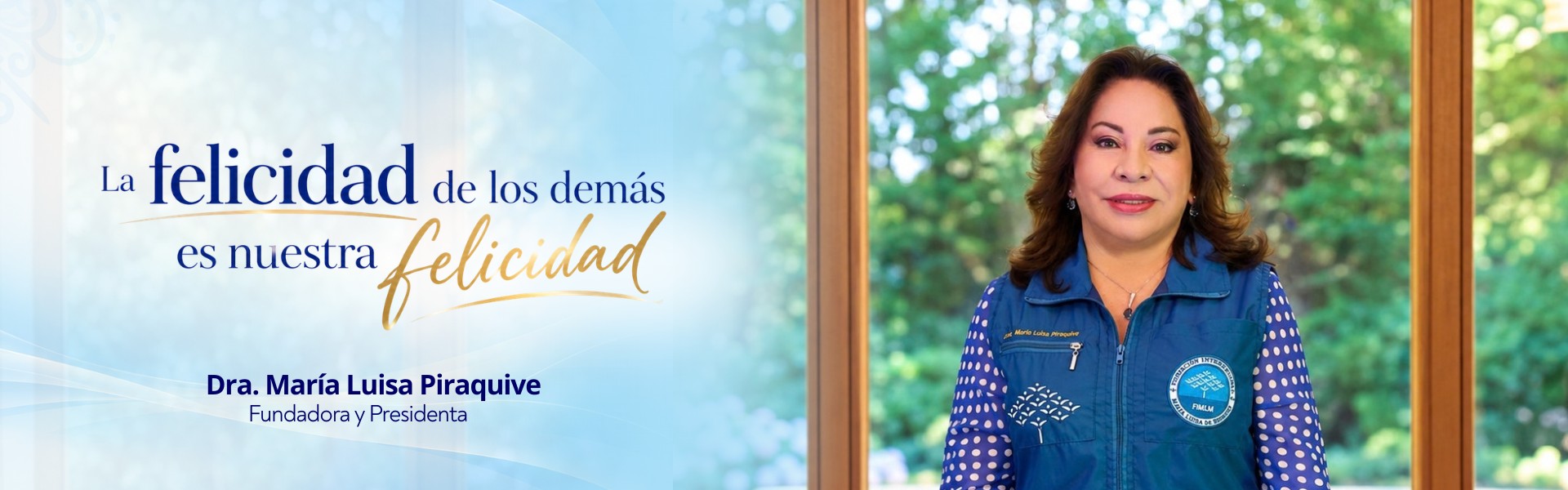 La Dra. María Luisa Piraquive, Fundadora y Presidenta, junto a la frase: La felicidad de los demás es nuestra felicidad.